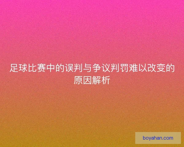 足球比赛中的误判与争议判罚难以改变的原因解析