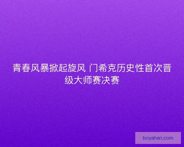青春风暴掀起旋风 门希克历史性首次晋级大师赛决赛