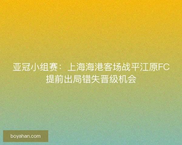亚冠小组赛:上海海港客场战平江原FC提前出局错失晋级机会 亚冠小组赛:上海海港客场战平江原FC提前出局错失晋级机会