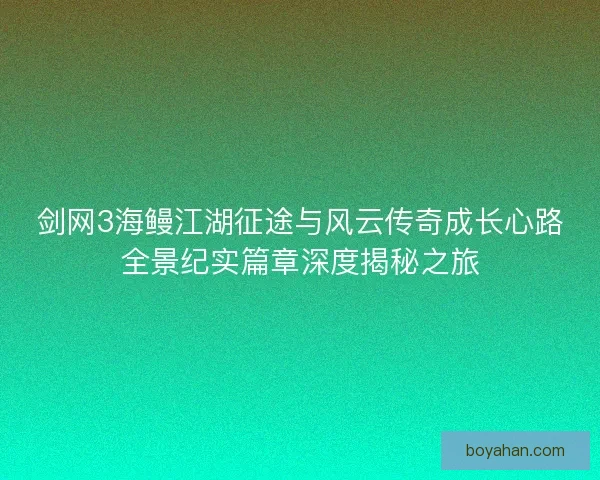 剑网3海鳗江湖征途与风云传奇成长心路全景纪实篇章深度揭秘之旅 剑网3海鳗江湖征途与风云传奇成长心路全景纪实篇章深度揭秘之旅