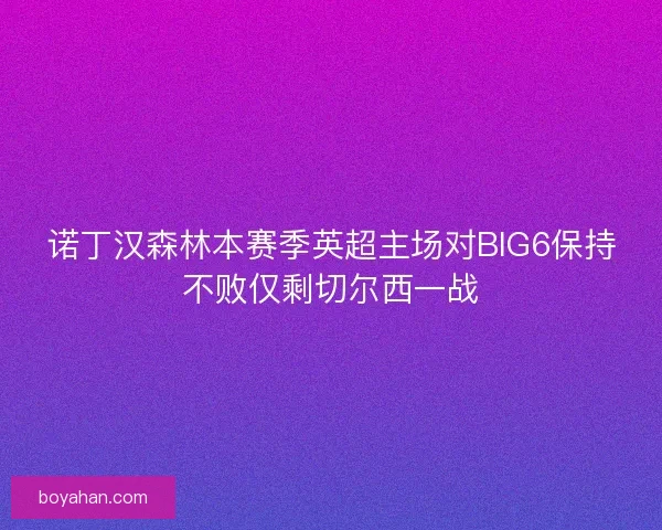诺丁汉森林本赛季英超主场对BIG6保持不败仅剩切尔西一战