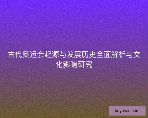 古代奥运会起源与发展历史全面解析与文化影响研究