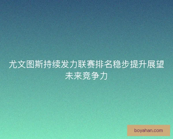 尤文图斯持续发力联赛排名稳步提升展望未来竞争力 尤文图斯持续发力联赛排名稳步提升展望未来竞争力