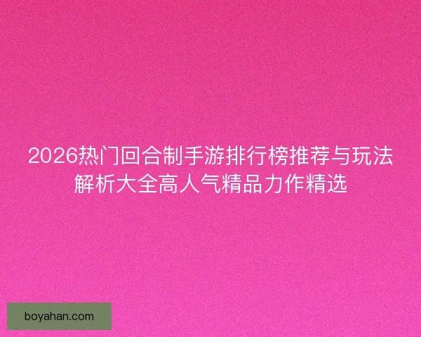 2026热门回合制手游排行榜推荐与玩法解析大全高人气精品力作精选 2026热门回合制手游排行榜推荐与玩法解析大全高人气精品力作精选